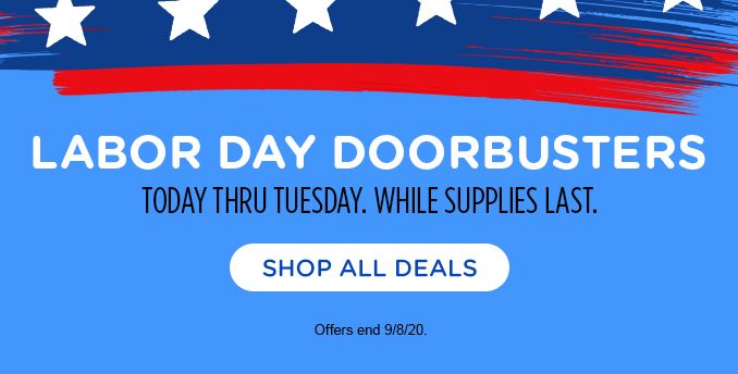 LABOR DAY DOORBUSTERS | TODAY THRU TUESDAY. WHILE SUPPLIES LAST. | SHOP ALL DEALS | Offers end 9/8/20.
